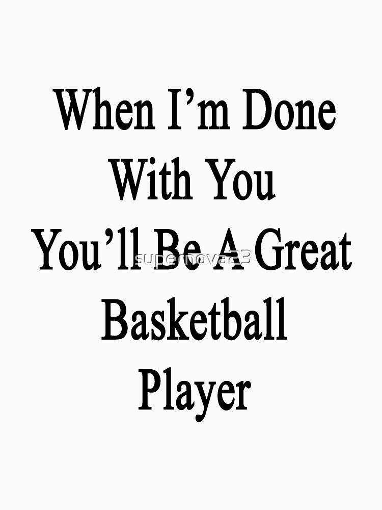 When I'm Done With You You'll Be A Great Basketball Player by supernova23 T-Shirts, Hoodie, Sweatshirt (Image 3)
