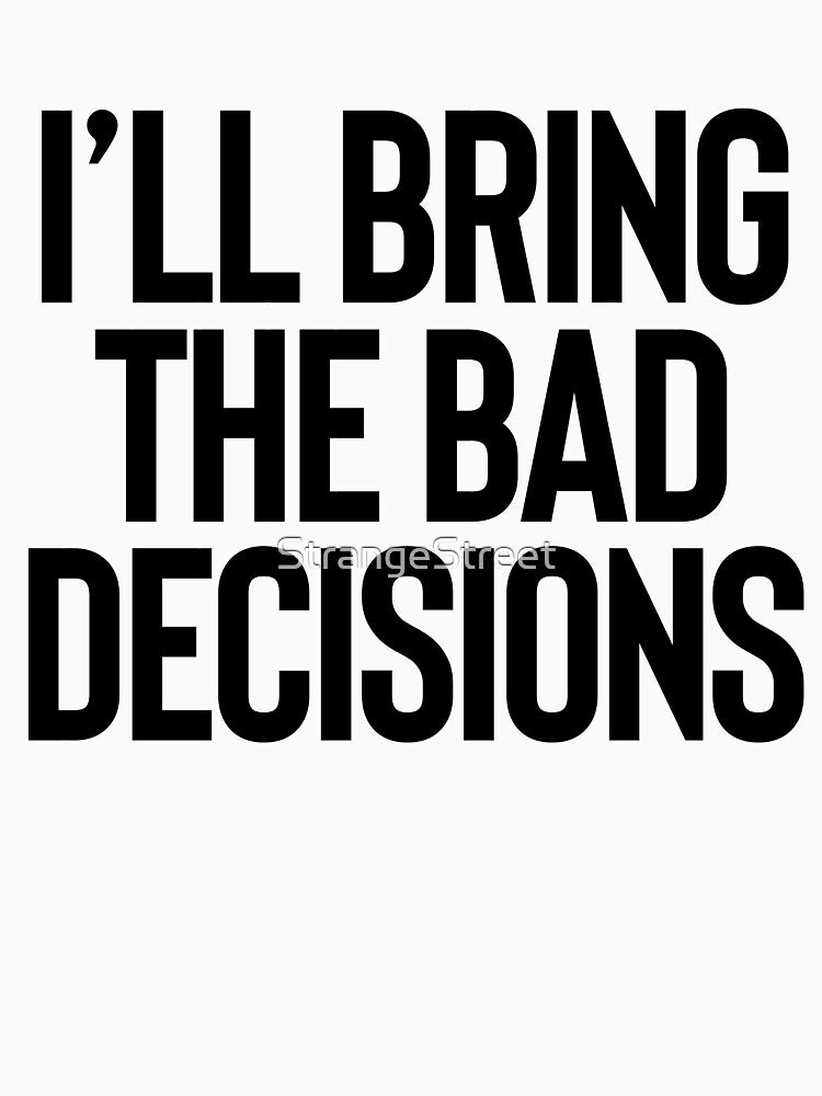 I’ll Bring The Bad Decisions | Joke Sarcastic Meme by StrangeStreet T-Shirts, Hoodie, Sweatshirt | BlankRebels.com (Image 3)