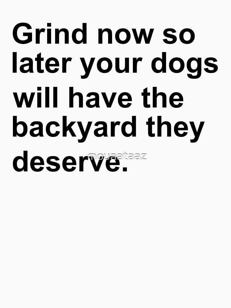 Funny Dog Quotes - Grind Now So Later You Dogs Will Have The Backyard They Deserve by mouaataaz T-Shirts,... (Image 3)