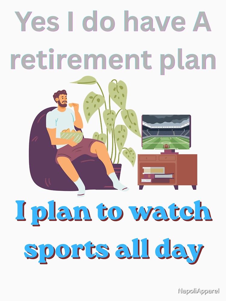 Yes I do have a retirement plan, I paln to watch sports all day. sports by NapoliApparel