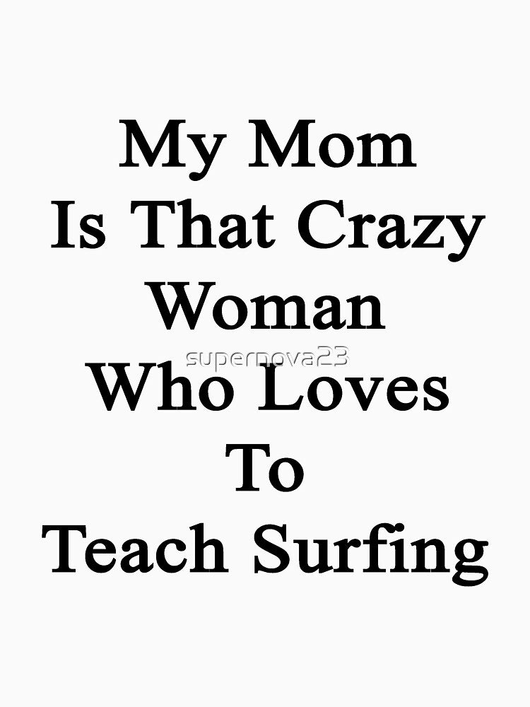 My Mom Is That Crazy Woman Who Loves To Teach Surfing by supernova23 T-Shirts, Hoodie, Sweatshirt | BlankRebels.com (Image 3)