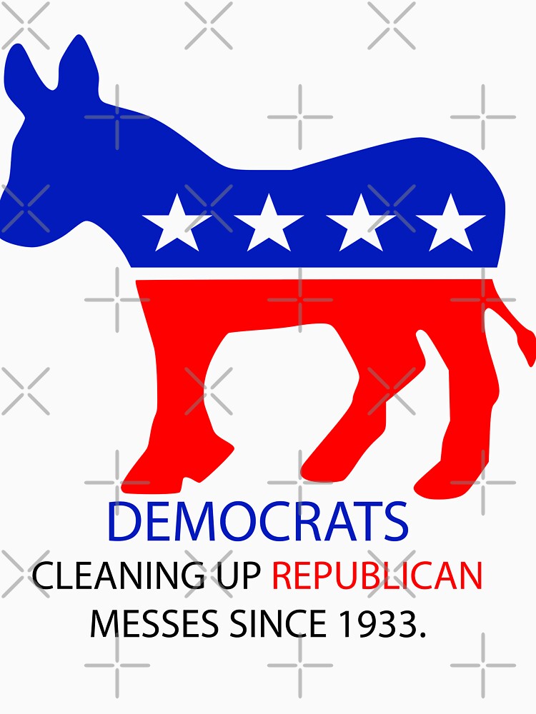 Democrats: Cleaning up Republican messes since 1933 by ToyoTees