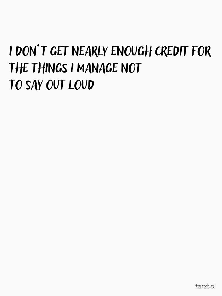 I Don’t Get Enough Credit Funny Sarcastic Quote by tarzbol