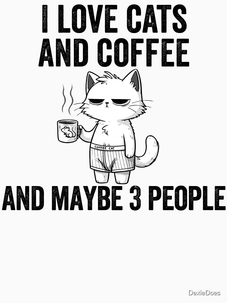 I love Cats And Coffee And Maybe 3 People by DexieDoes