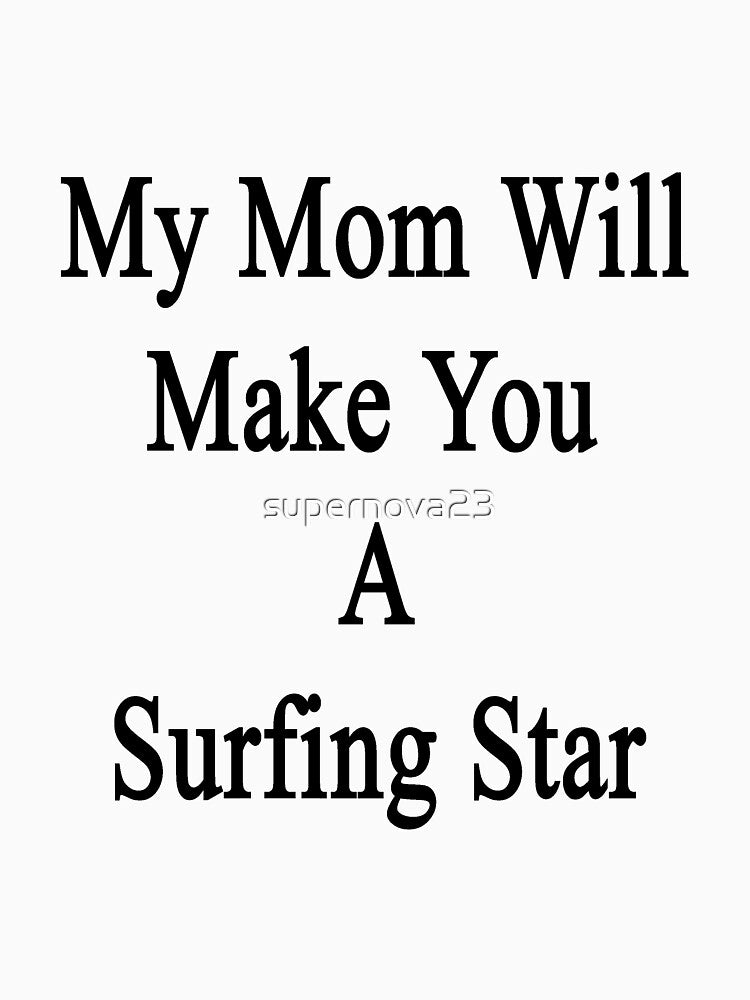 My Mom Will Make You A Surfing Star by supernova23 T-Shirts, Hoodie, Sweatshirt | BlankRebels.com (Image 3)