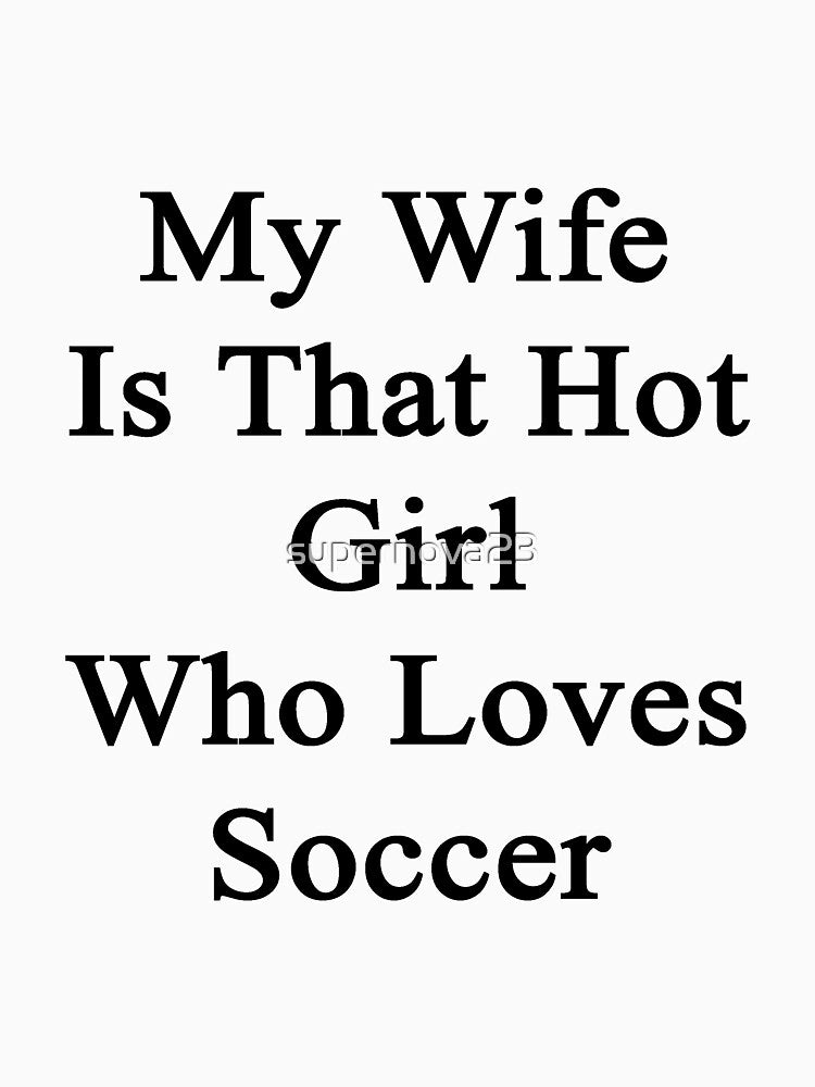 My Wife Is That Hot Girl Who Loves Soccer by supernova23