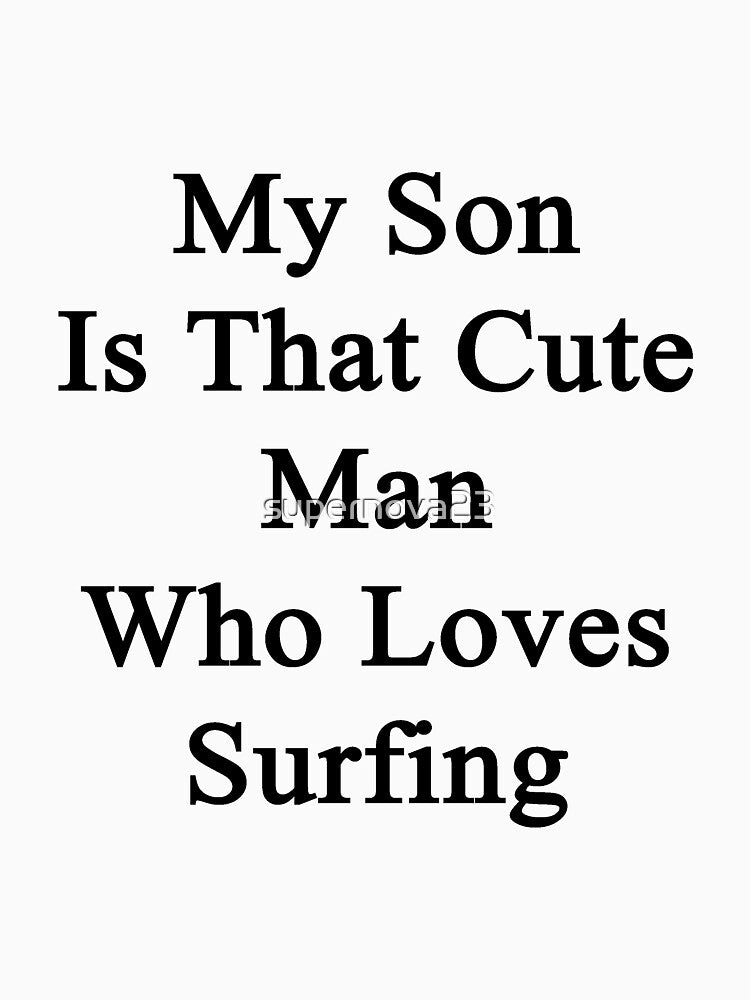 My Son Is That Cute Man Who Loves Surfing by supernova23 T-Shirts, Hoodie, Sweatshirt | BlankRebels.com (Image 3)
