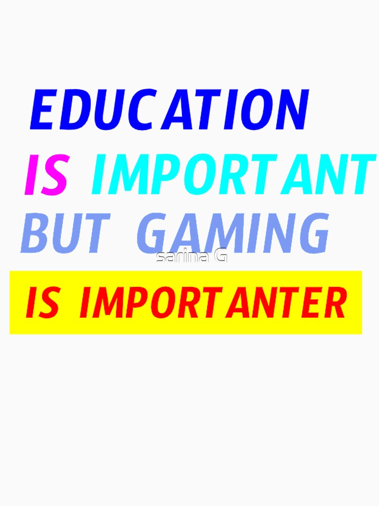 education is important but gaming is importanter by sarina G