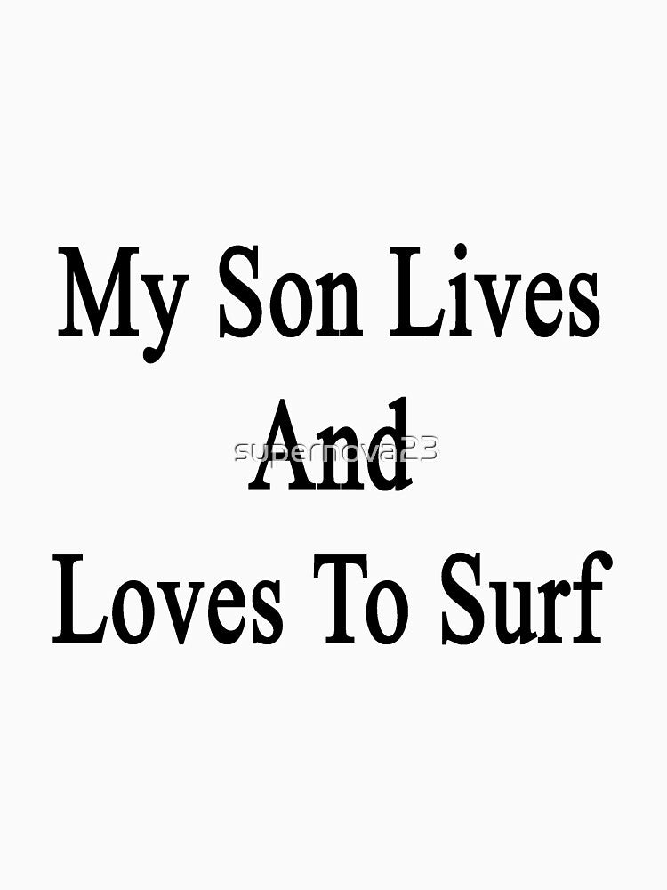 My Son Lives And Loves To Surf by supernova23 T-Shirts, Hoodie, Sweatshirt | BlankRebels.com (Image 3)