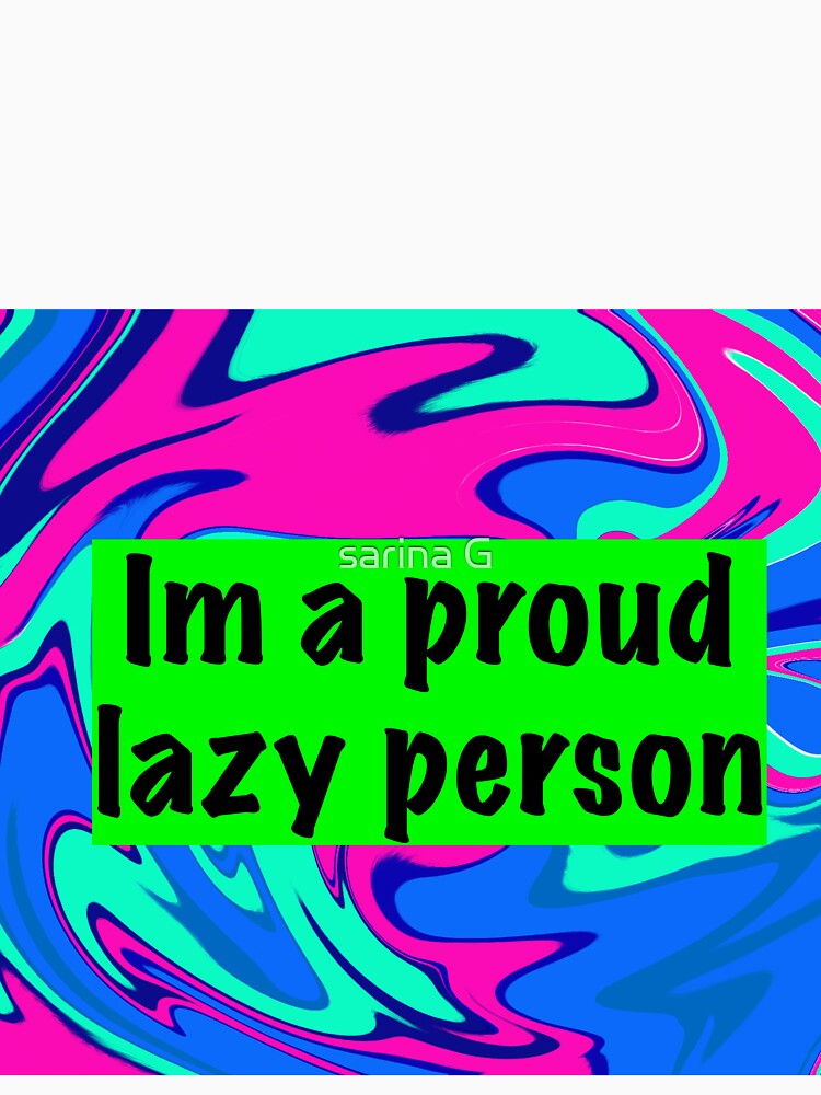 im a proud lazy person by sarina G