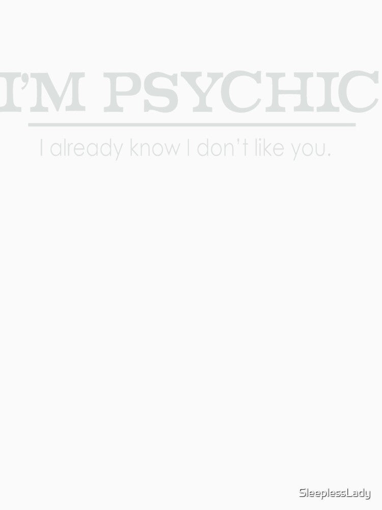 Im psychic, i already know i don't like you by SleeplessLady