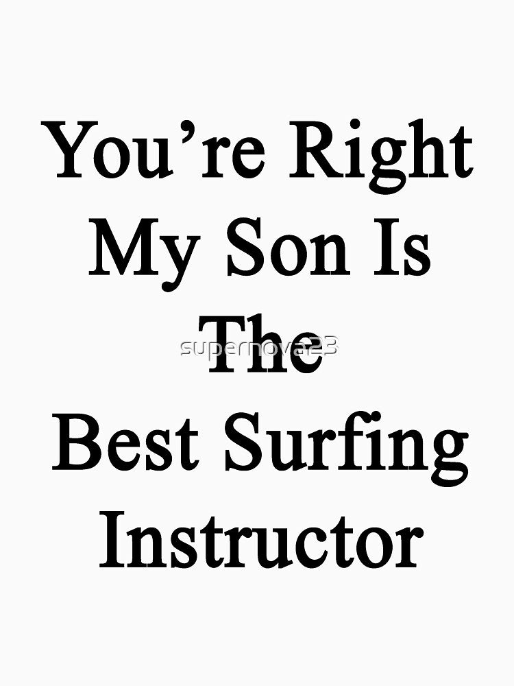 You'Re Right My Son Is Best Surfing Instructor T-Shirts, Hoodie, Sweatshirt