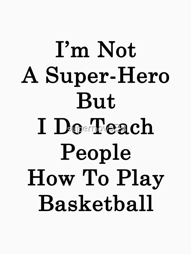 I'm Not A Super Hero But I Do Teach People How To Play Basketball by supernova23 T-Shirts, Hoodie, Sweatshirt (Image 3)