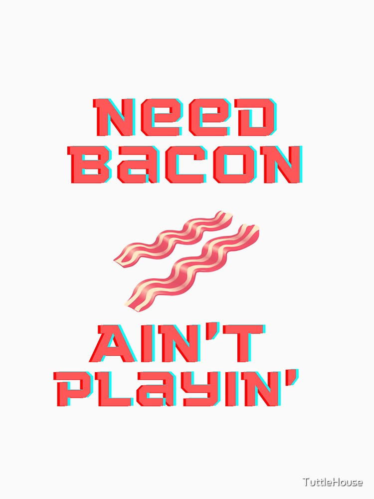 Need Bacon Ain't Playin' by TuttleHouse T-Shirts, Hoodie, Sweatshirt | BlankRebels.com (Image 3)