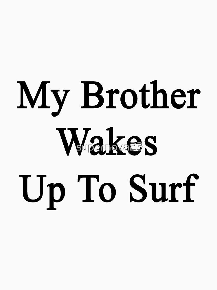My Brother Wakes Up To Surf by supernova23 T-Shirts, Hoodie, Sweatshirt | BlankRebels.com (Image 3)