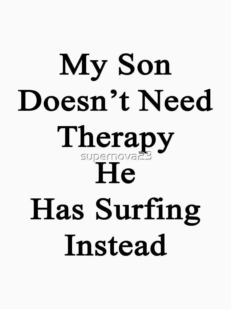 My Son Doesn'T Need Therapy He Has Surfing Instead T-Shirts, Hoodie, Sweatshirt