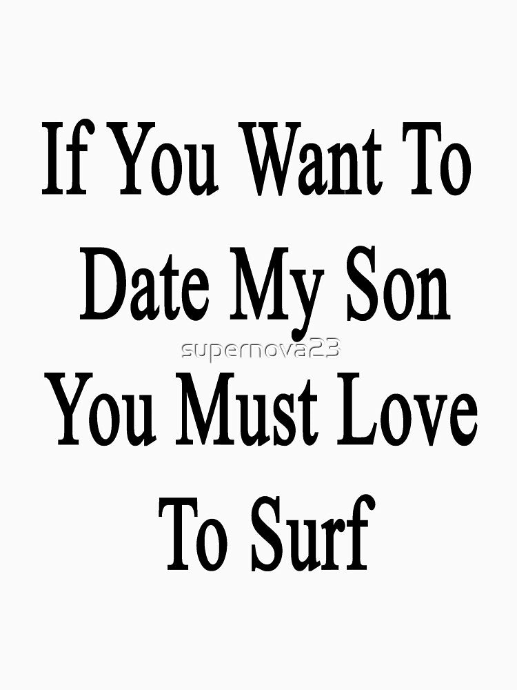 If You Want To Date My Son You Must Love To Surf by supernova23 T-Shirts, Hoodie, Sweatshirt | BlankRebels.com (Image 3)