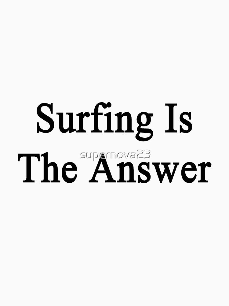 Surfing Is The Answer by supernova23 T-Shirts, Hoodie, Sweatshirt | BlankRebels.com (Image 3)