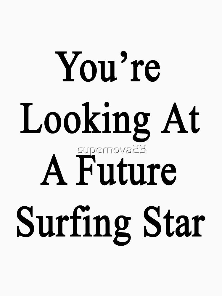 You're Looking At A Future Surfing Star by supernova23 T-Shirts, Hoodie, Sweatshirt | BlankRebels.com (Image 3)