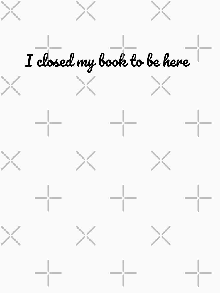 I closed my book to be here by LunaRoseReads T-Shirts, Hoodie, Sweatshirt | BlankRebels.com (Image 3)