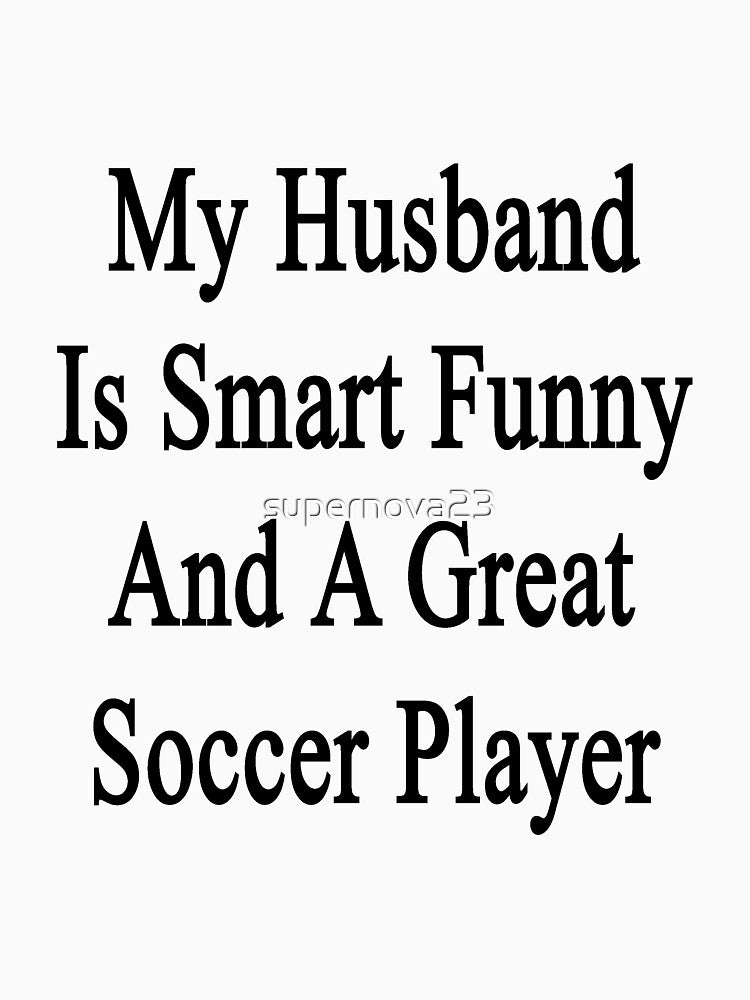 My Husband Is Smart Funny And A Great Soccer Player by supernova23