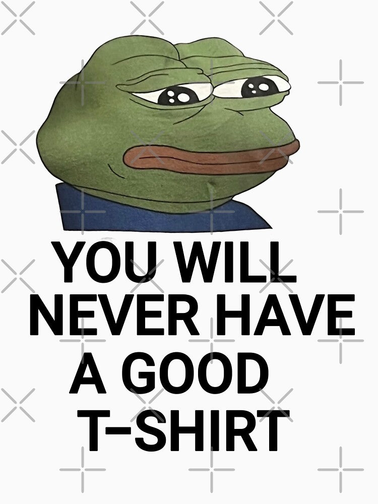 You Will Never Have A Good meme by FirnandArt T-Shirts, Hoodie, Sweatshirt | BlankRebels.com (Image 3)