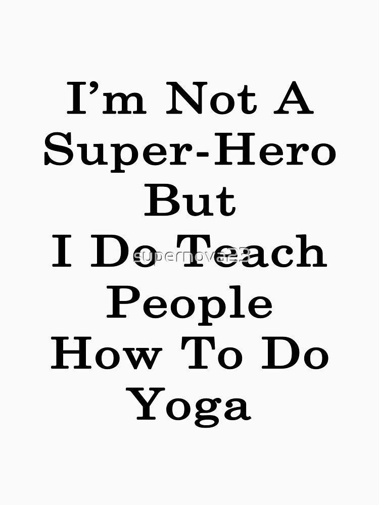 I'm Not A Super Hero But I Do Teach People How To Do Yoga by supernova23 T-Shirts, Hoodie, Sweatshirt (Image 3)