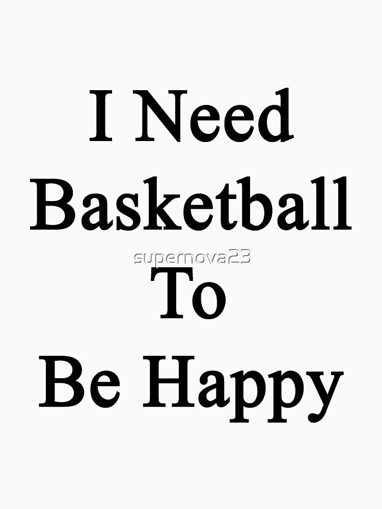 I Need Basketball To Be Happy by supernova23 T-Shirts, Hoodie, Sweatshirt | BlankRebels.com (Image 3)