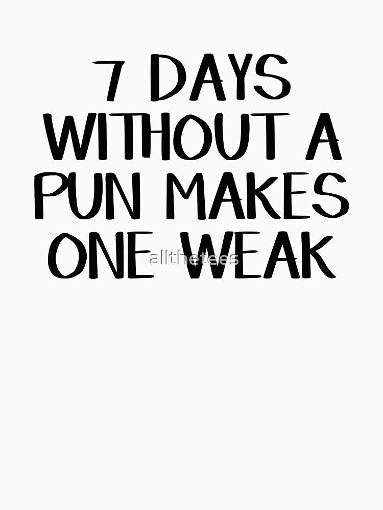 7 days without a pun makes one weak by allthetees