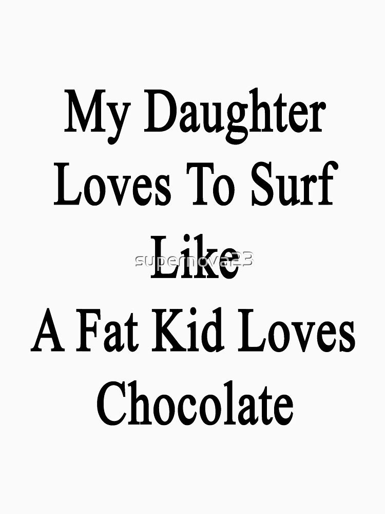My Daughter Loves To Surf Like A Fat Kid Loves Chocolate by supernova23 T-Shirts, Hoodie, Sweatshirt (Image 3)