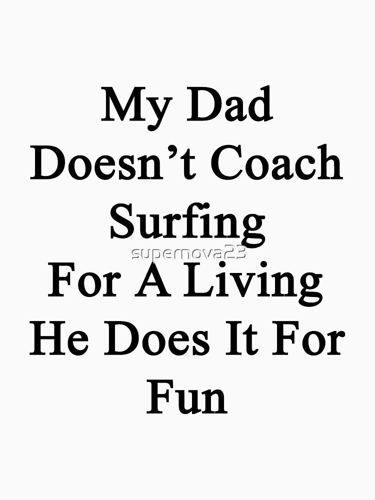 My Dad Doesn't Coach Surfing For A Living He Does It For Fun by supernova23 T-Shirts, Hoodie, Sweatshirt (Image 3)