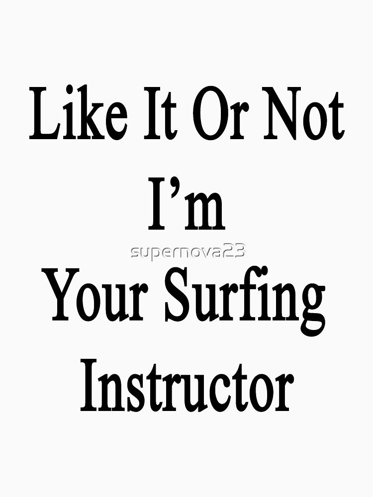 Like It Or Not I'm Your Surfing Instructor by supernova23 T-Shirts, Hoodie, Sweatshirt | BlankRebels.com (Image 3)