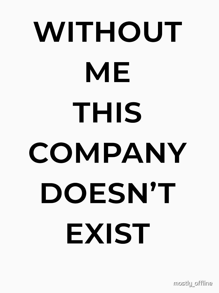 Without Me This Company Doesn’t Exist – Funny Office Humor Quote by mostly_offline T-Shirts, Hoodie, Sweatshirt (Image 3)