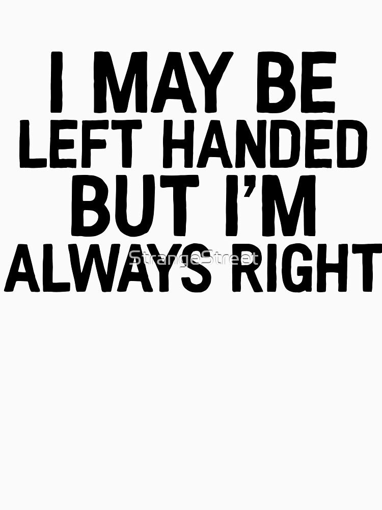 Left Handed But Always Right | Joke Sarcastic Meme by StrangeStreet T-Shirts, Hoodie, Sweatshirt | BlankRebels.com (Image 3)