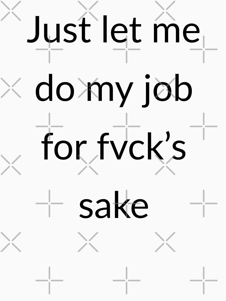 Just let me do my job for fvck's sake by Creations by lyne T-Shirts, Hoodie, Sweatshirt | BlankRebels.com (Image 3)