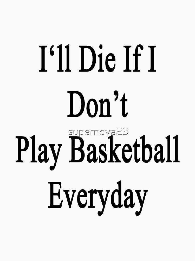 I'll Die If I Don't Play Basketball Everyday by supernova23 T-Shirts, Hoodie, Sweatshirt | BlankRebels.com (Image 3)