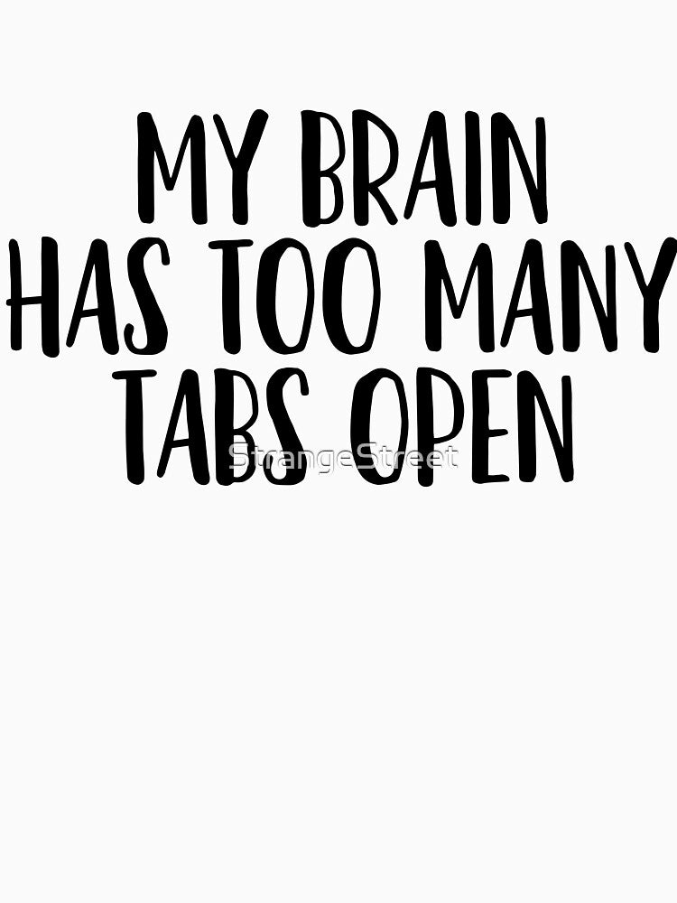 My Brain Has Too Many Tabs Open = Sarcastic Quote by StrangeStreet T-Shirts, Hoodie, Sweatshirt | BlankRebels.com (Image 3)