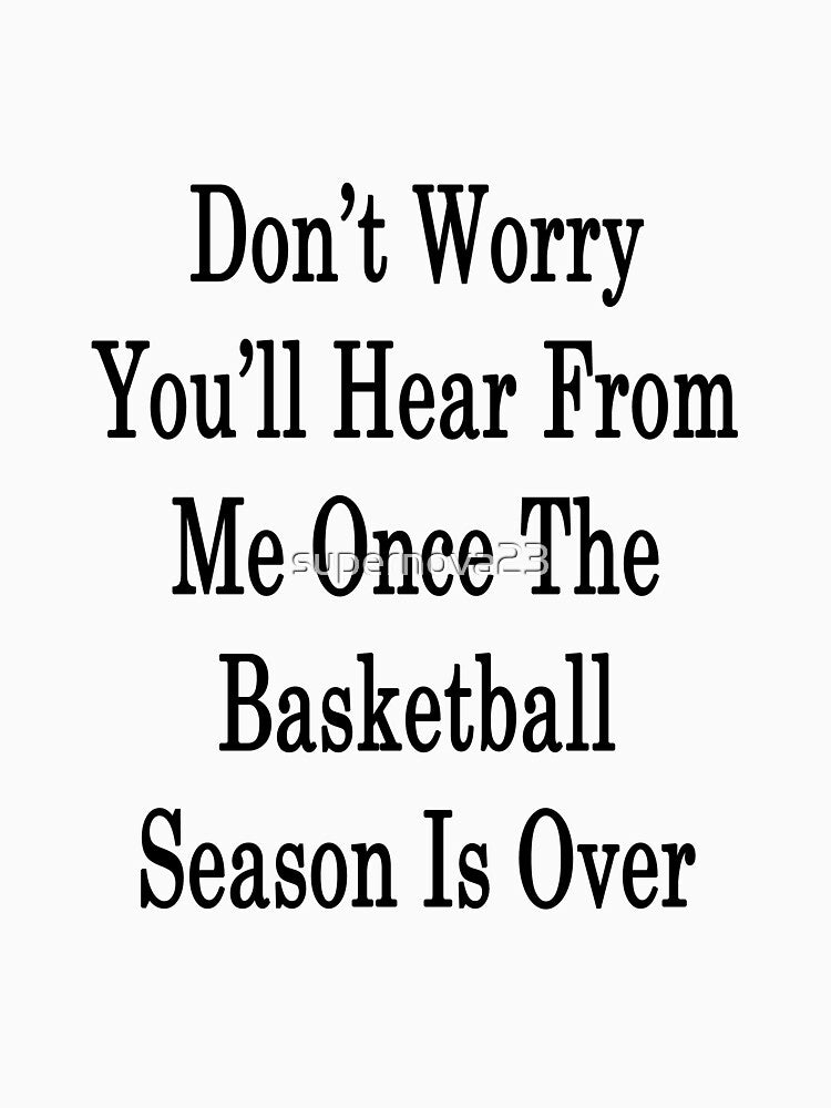 Don't Worry You'll Hear From Me Once The Basketball Season Is Over by supernova23 T-Shirts, Hoodie, Sweatshirt (Image 3)