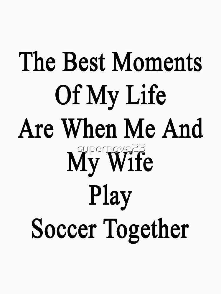 The Best Moments Of My Life Are When Me And My Wife Play Soccer Together by supernova23