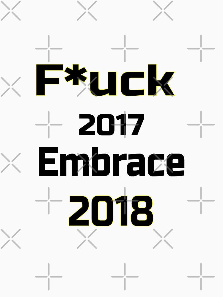 F*Uck 2017 Embrace 2018 Love Life Life Love T-Shirts, Hoodie, Sweatshirt