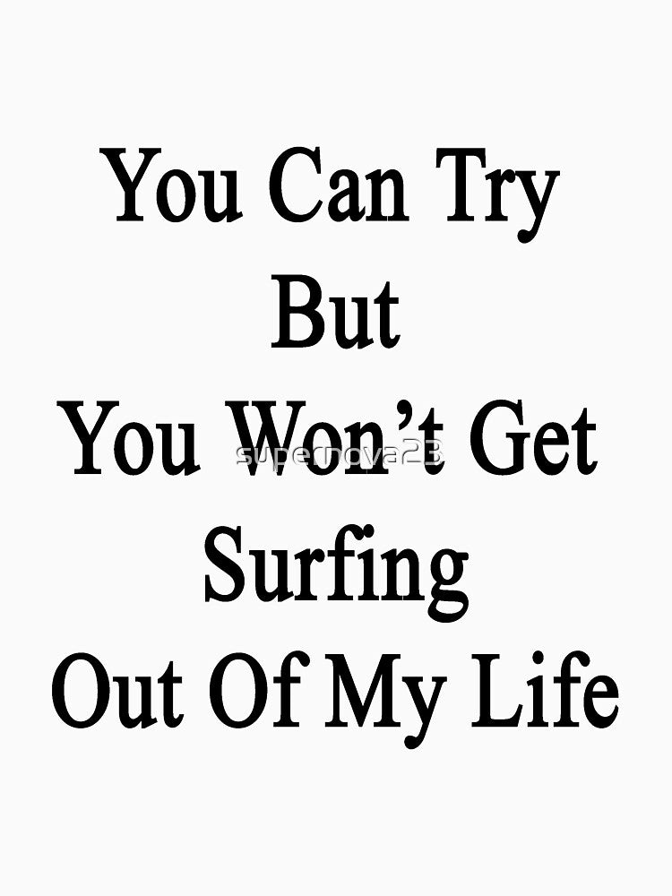 You Can Try But You Won't Get Surfing Out Of My Life by supernova23 T-Shirts, Hoodie, Sweatshirt | BlankRebels.com (Image 3)