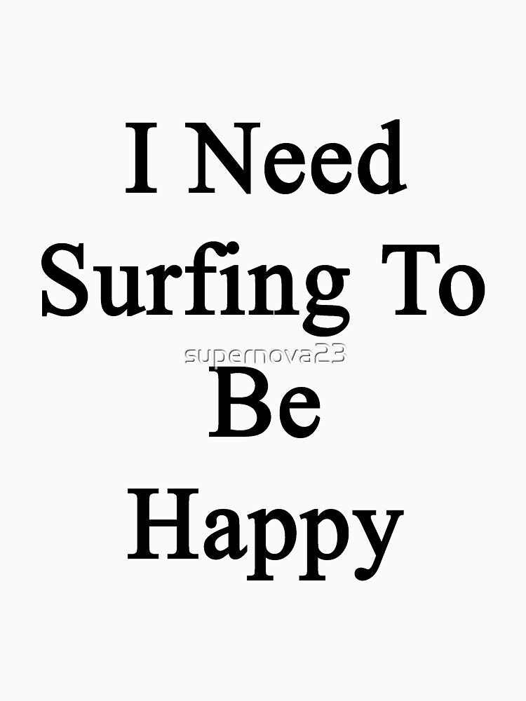 I Need Surfing To Be Happy by supernova23 T-Shirts, Hoodie, Sweatshirt | BlankRebels.com (Image 3)