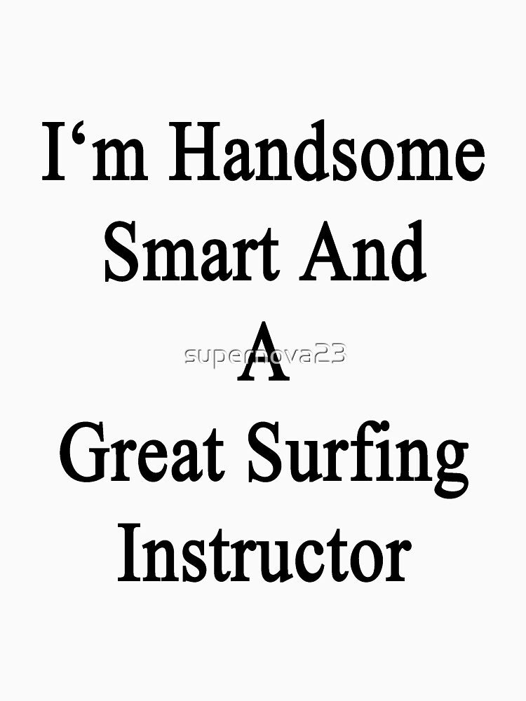 I'm Handsome Smart And A Great Surfing Instructor by supernova23 T-Shirts, Hoodie, Sweatshirt | BlankRebels.com (Image 3)