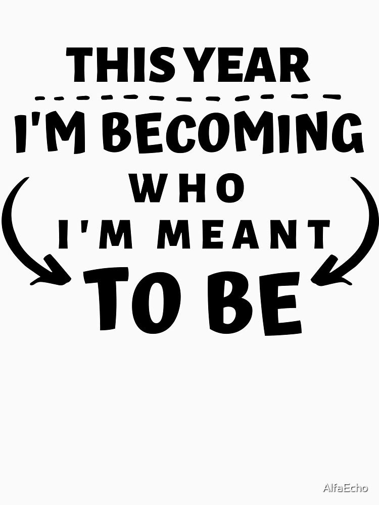 THIS YEAR IM BECOMING WHO IM MEANT TO BE by AlfaEcho T-Shirts, Hoodie, Sweatshirt | BlankRebels.com (Image 3)