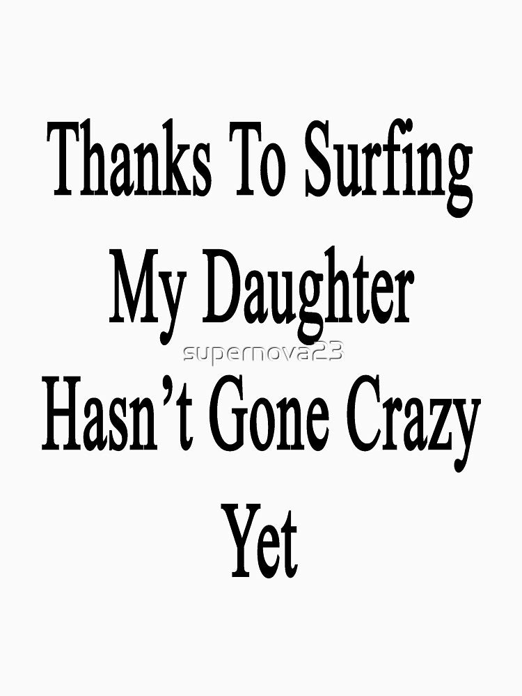 Thanks Surfing My Daughter Hasn'T Gone Crazy Yet T-Shirts, Hoodie, Sweatshirt