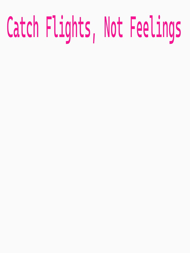 Catch Flights Not Feelings T-Shirts, Hoodie, Sweatshirt