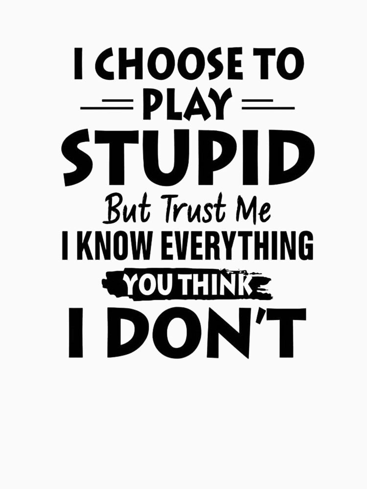 I Choose To Play Stupid But Trust Me I Know Everything You Think I Don't by INKRebelGraphic