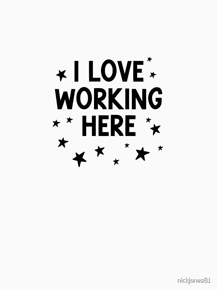 I Love Working Here – Sarcastic Office Humor by nickjones81 T-Shirts, Hoodie, Sweatshirt | BlankRebels.com (Image 3)