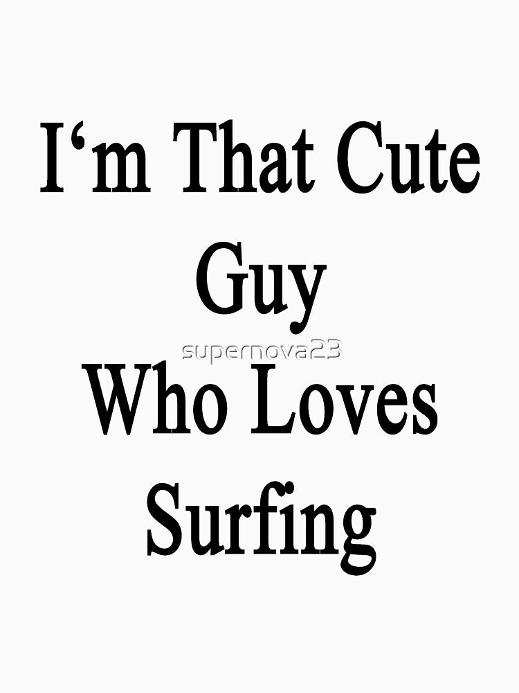 I'm That Cute Guy Who Loves Surfing by supernova23 T-Shirts, Hoodie, Sweatshirt | BlankRebels.com (Image 3)