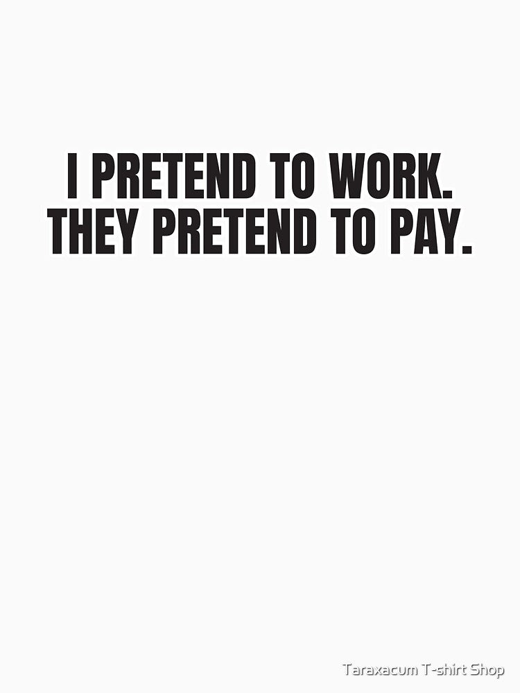 I Pretend To Work They Pretend To Pay Funny Work Sarcasm T-Shirt by Taraxacum T-shirt Shop Hoodie, Sweatshirt (Image 3)